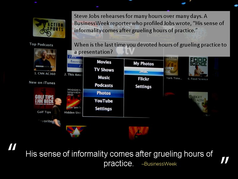 Steve Jobs rehearses for many hours over many days. A BusinessWeek reporter who profiled